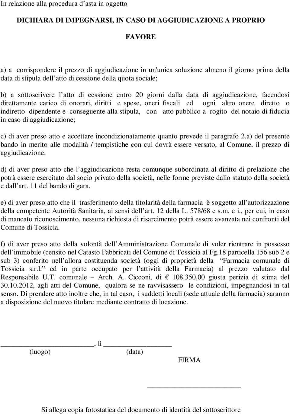 diritti e spese, oneri fiscali ed ogni altro onere diretto o indiretto dipendente e conseguente alla stipula, con atto pubblico a rogito del notaio di fiducia in caso di aggiudicazione; c) di aver