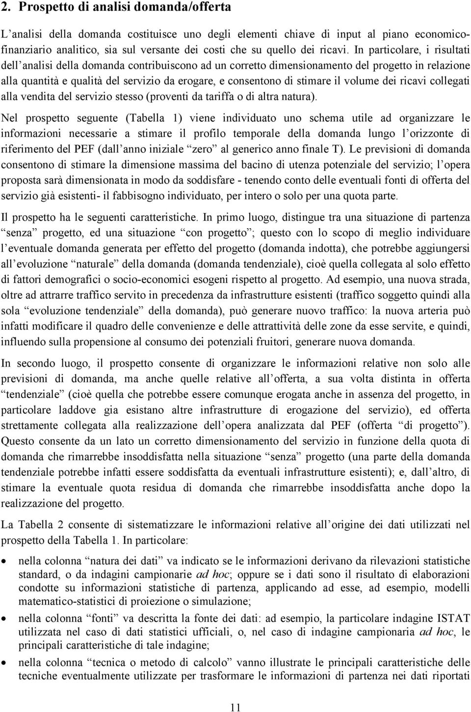 In particolare, i risultati dell analisi della domanda contribuiscono ad un corretto dimensionamento del progetto in relazione alla quantità e qualità del servizio da erogare, e consentono di stimare