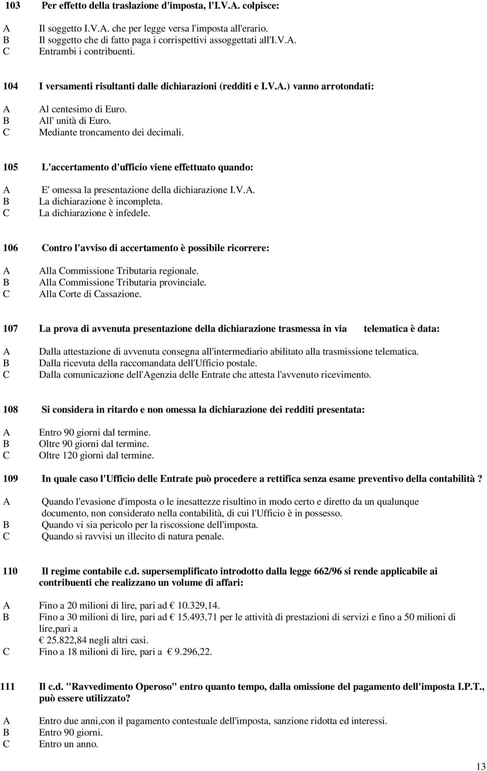 105 L'accertamento d'ufficio viene effettuato quando: E' omessa la presentazione della dichiarazione I.V.. La dichiarazione è incompleta. La dichiarazione è infedele.