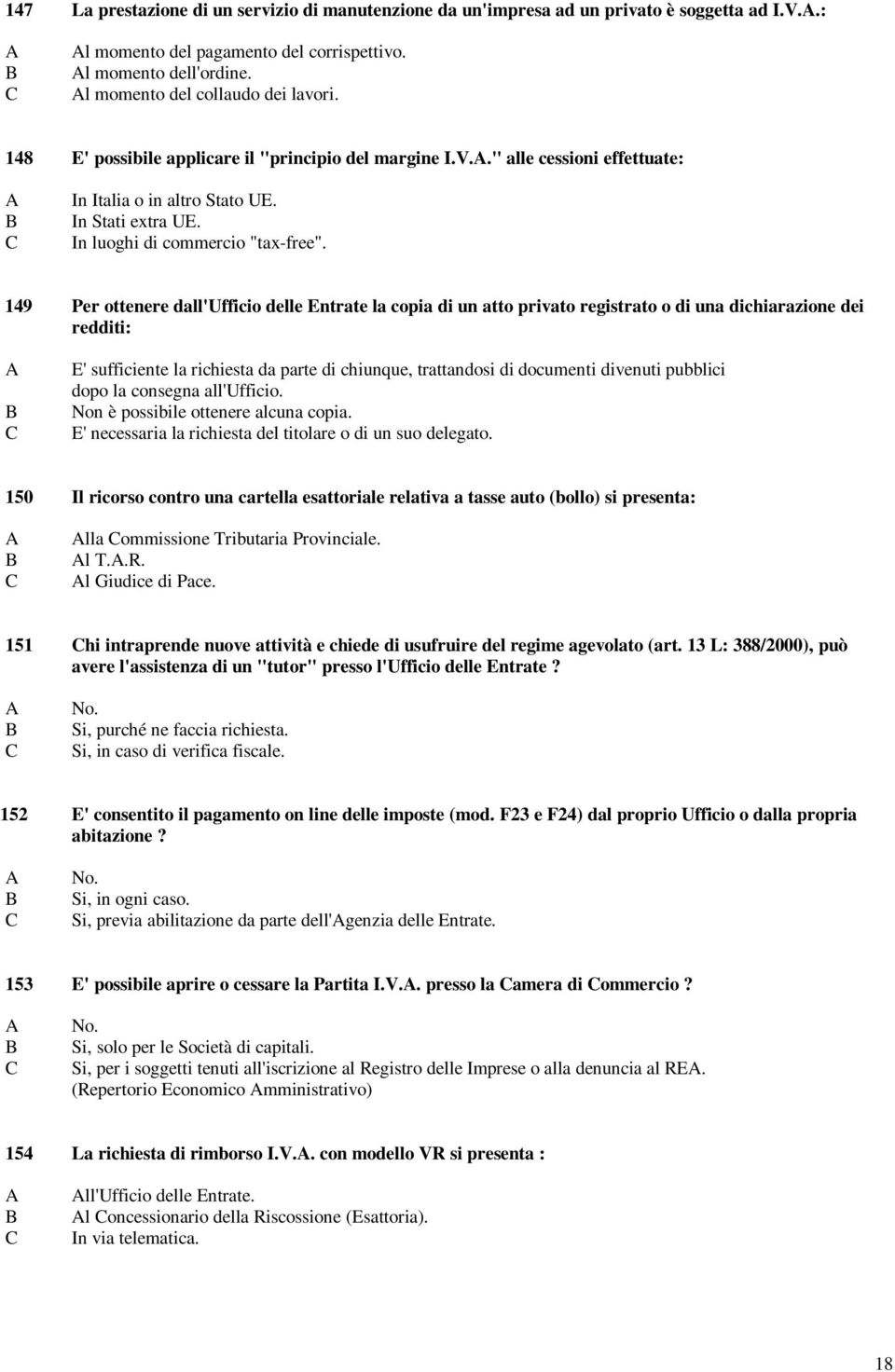 149 Per ottenere dall'ufficio delle Entrate la copia di un atto privato registrato o di una dichiarazione dei redditi: E' sufficiente la richiesta da parte di chiunque, trattandosi di documenti