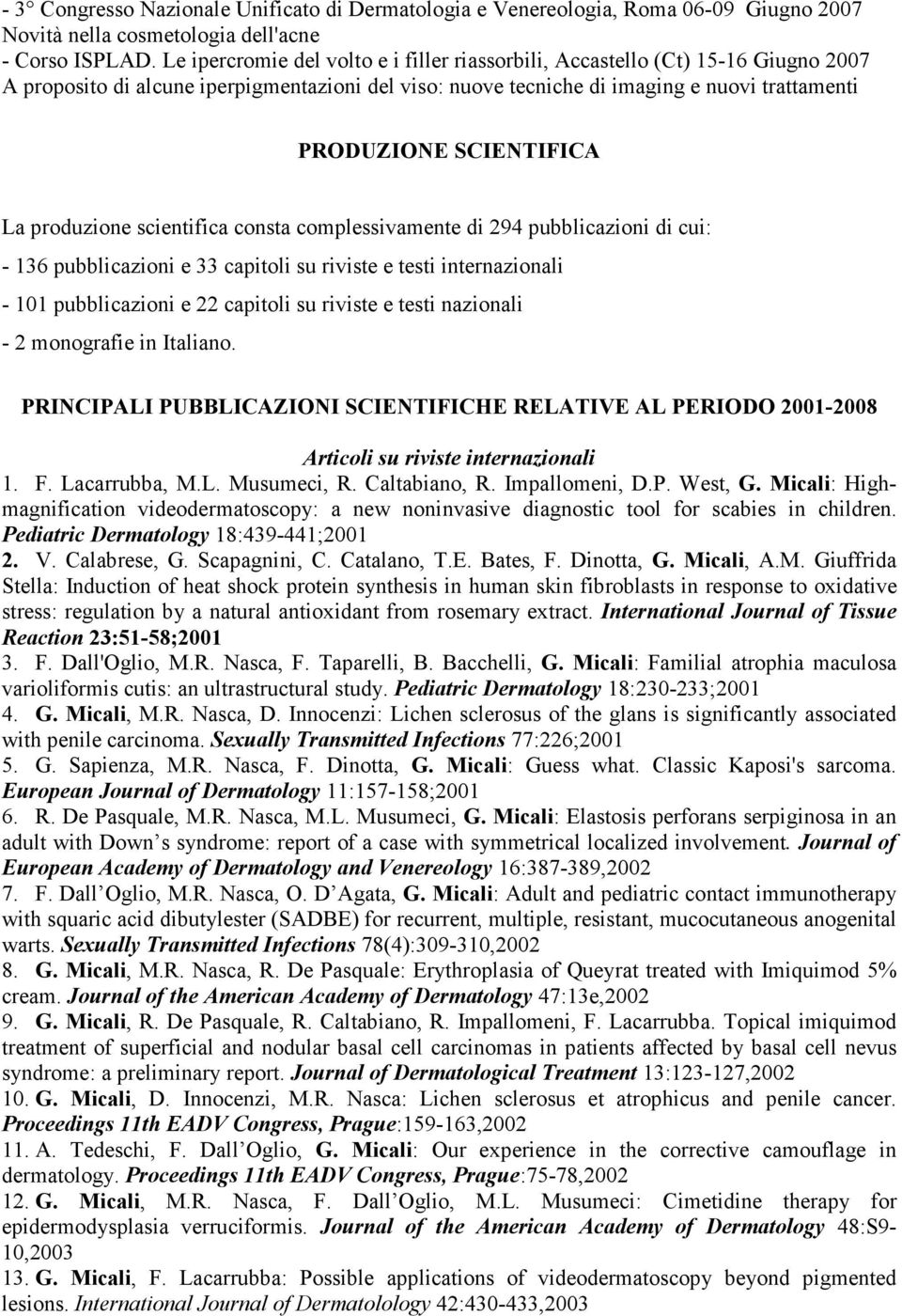 SCIENTIFICA La produzione scientifica consta complessivamente di 294 pubblicazioni di cui: - 136 pubblicazioni e 33 capitoli su riviste e testi internazionali - 101 pubblicazioni e 22 capitoli su