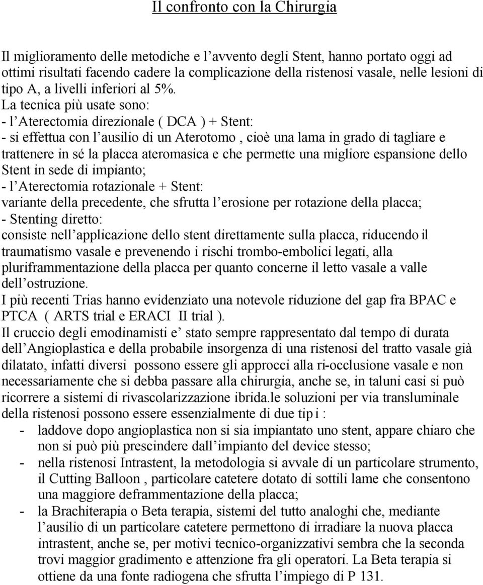 La tecnica più usate sono: - l Aterectomia direzionale ( DCA ) + Stent: - si effettua con l ausilio di un Aterotomo, cioè una lama in grado di tagliare e trattenere in sé la placca ateromasica e che