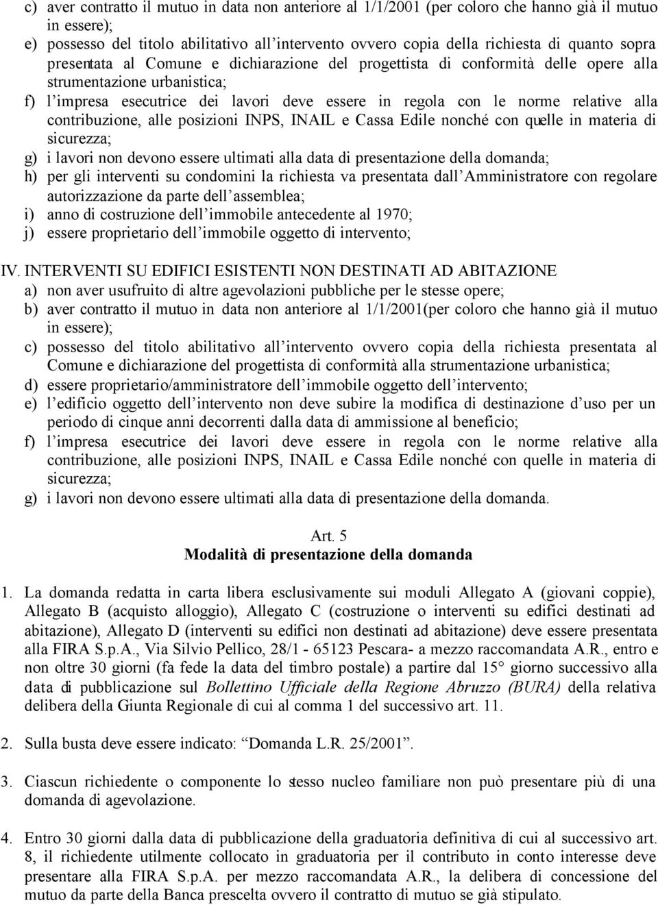 alla contribuzione, alle posizioni INPS, INAIL e Cassa Edile nonché con quelle in materia di sicurezza; g) i lavori non devono essere ultimati alla data di presentazione della domanda; h) per gli