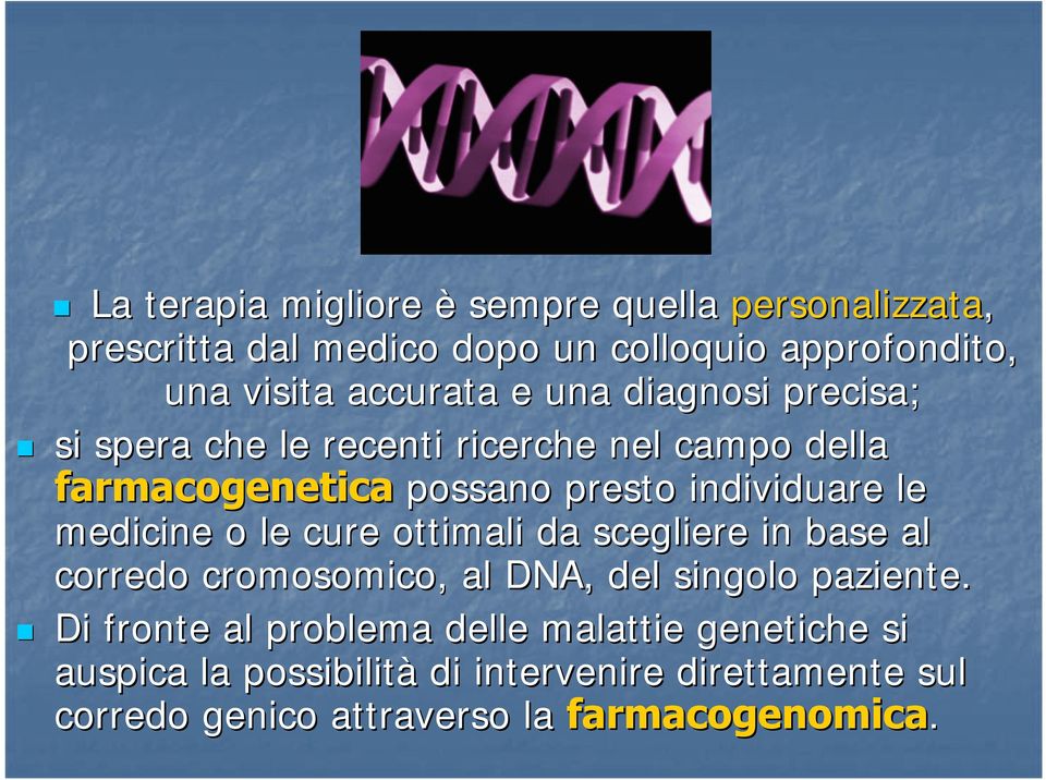 le medicine o le cure ottimali da scegliere in base al corredo cromosomico, al DNA, del singolo paziente.