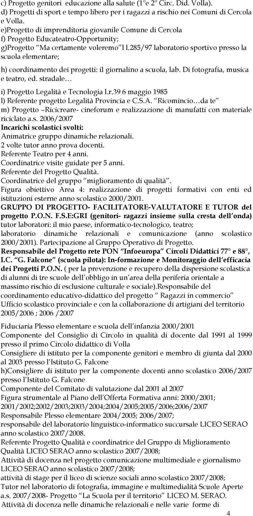 285/97 laboratorio sportivo presso la scuola elementare; h) coordinamento dei progetti: il giornalino a scuola, lab. Di fotografia, musica e teatro, ed. stradale i) Progetto Legalità e Tecnologia l.r.39 6 maggio 1985 l) Referente progetto Legalità Provincia e C.