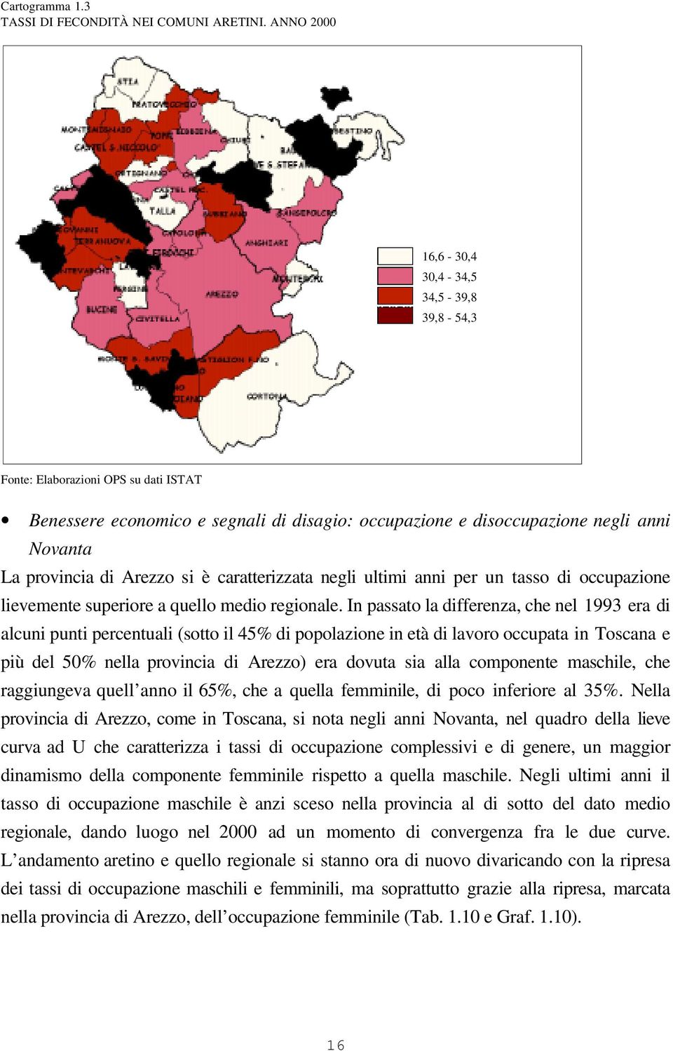 Arezzo si è caratterizzata negli ultimi anni per un tasso di occupazione lievemente superiore a quello medio regionale.