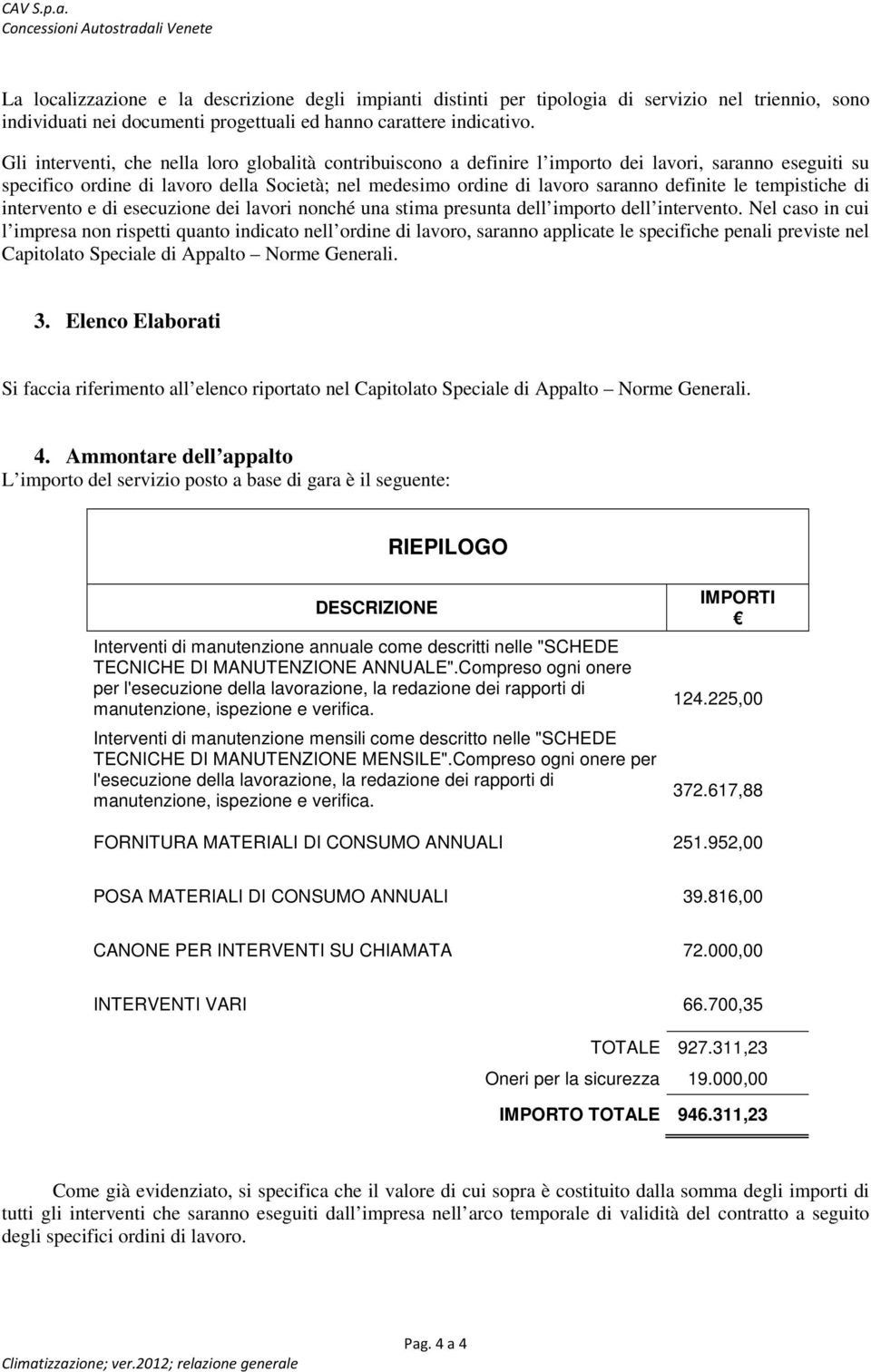 le tempistiche di intervento e di esecuzione dei lavori nonché una stima presunta dell importo dell intervento.