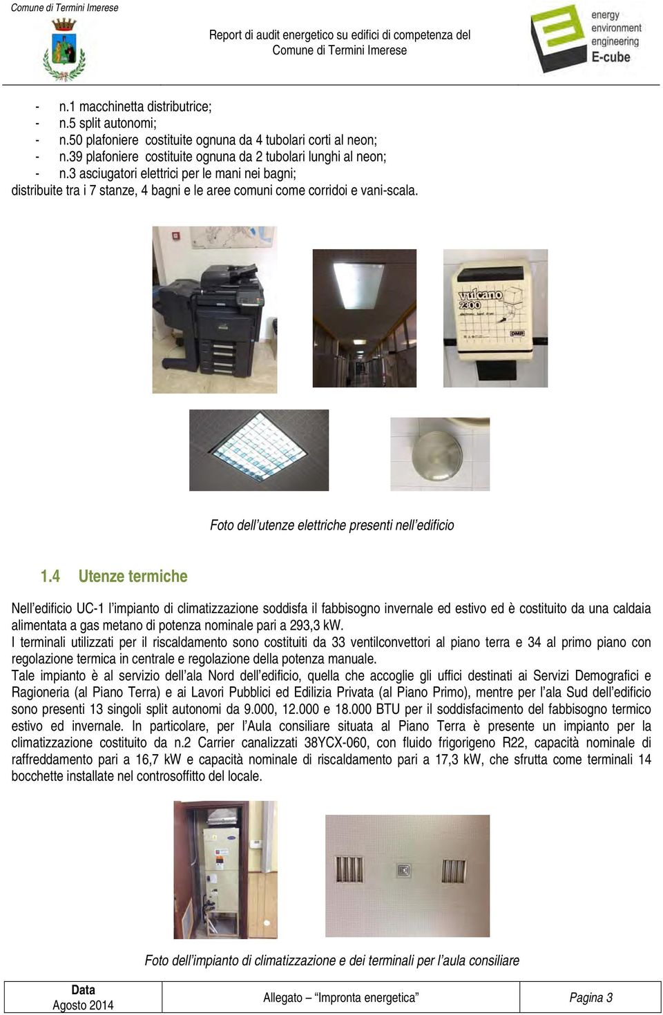 4 Utenze termiche Nell edificio UC-1 l impianto di climatizzazione soddisfa il fabbisogno invernale ed estivo ed è costituito da una caldaia alimentata a gas metano di potenza nominale pari a 293,3