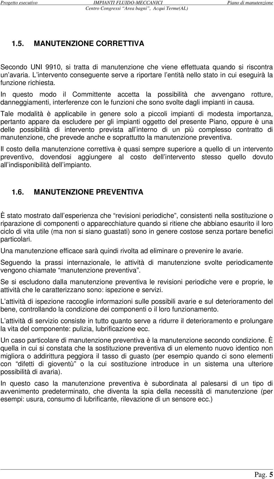 In questo modo il Committente accetta la possibilità che avvengano rotture, danneggiamenti, interferenze con le funzioni che sono svolte dagli impianti in causa.