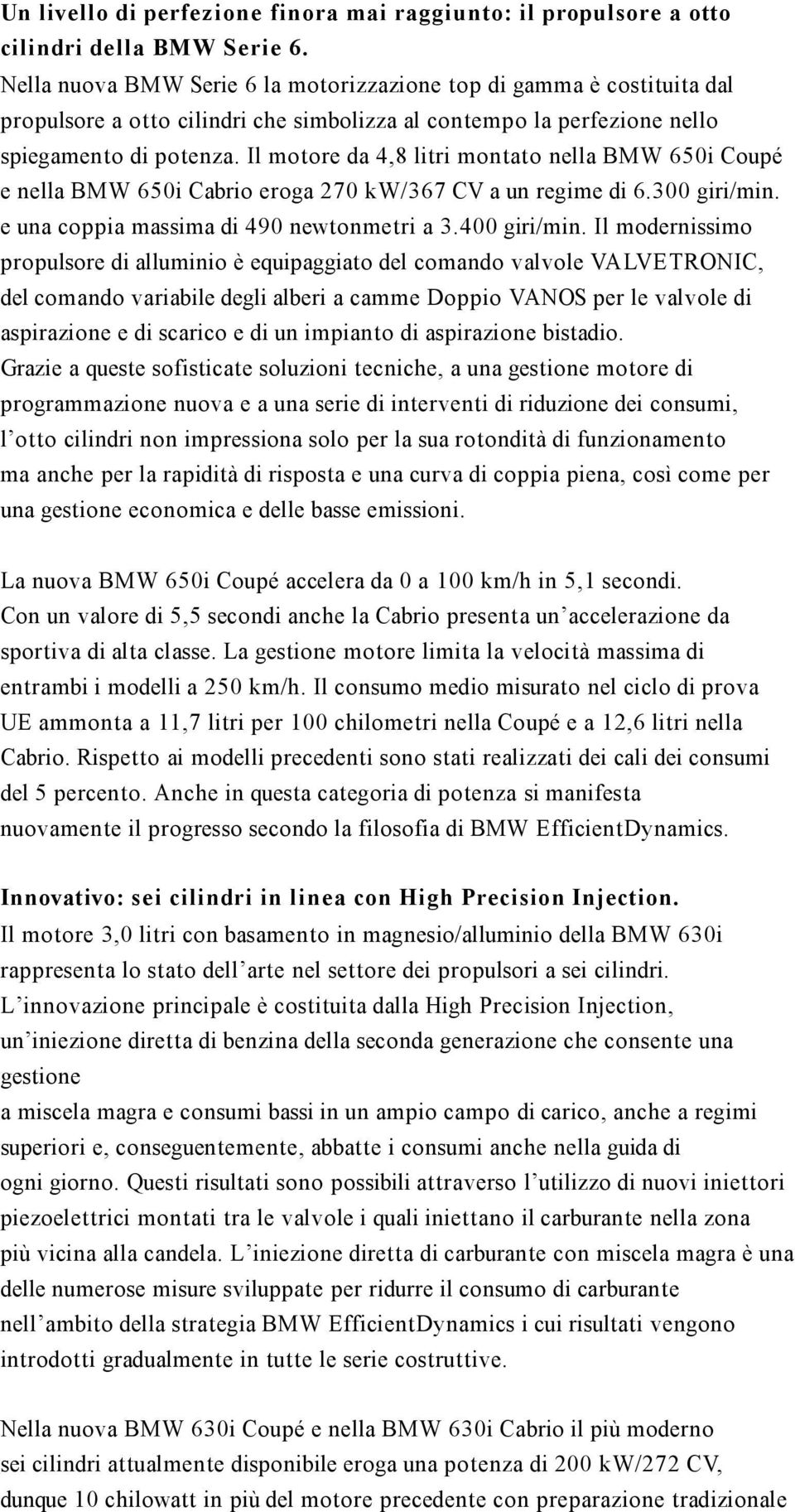 Il motore da 4,8 litri montato nella BMW 650i Coupé e nella BMW 650i Cabrio eroga 270 kw/367 CV a un regime di 6.300 giri/min. e una coppia massima di 490 newtonmetri a 3.400 giri/min.