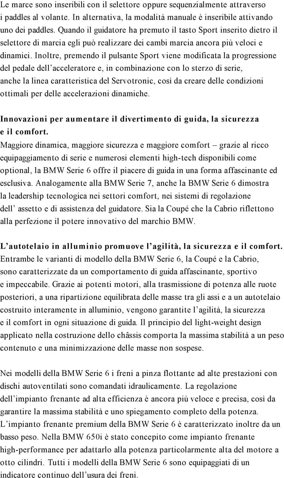 Inoltre, premendo il pulsante Sport viene modificata la progressione del pedale dell acceleratore e, in combinazione con lo sterzo di serie, anche la linea caratteristica del Servotronic, così da