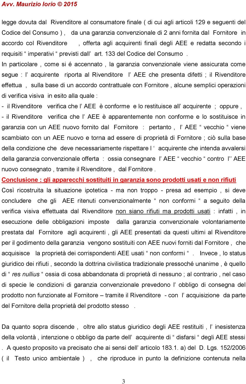 In particolare, come si é accennato, la garanzia convenzionale viene assicurata come segue : l acquirente riporta al Rivenditore l AEE che presenta difetti ; il Rivenditore effettua, sulla base di un