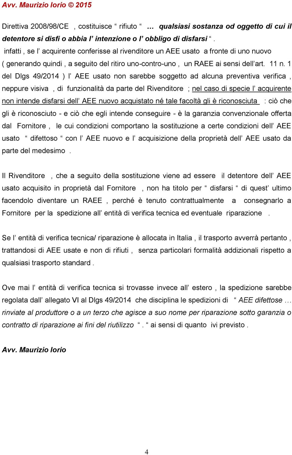 1 del Dlgs 49/2014 ) l AEE usato non sarebbe soggetto ad alcuna preventiva verifica, neppure visiva, di funzionalità da parte del Rivenditore ; nel caso di specie l acquirente non intende disfarsi