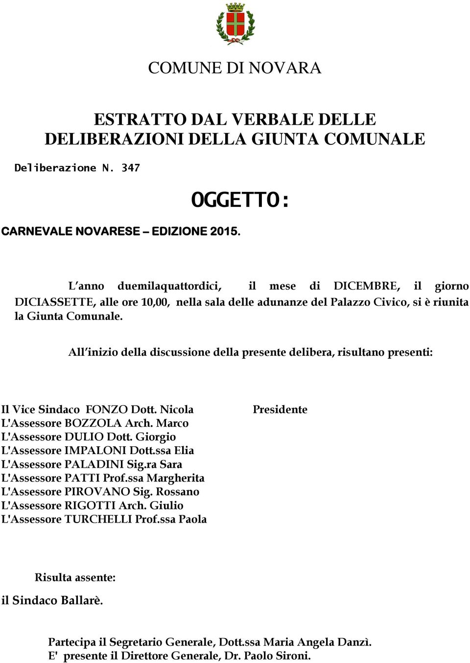 All inizio della discussione della presente delibera, risultano presenti: Il Vice Sindaco FONZO Dott. Nicola L'Assessore BOZZOLA Arch. Marco L'Assessore DULIO Dott. Giorgio L'Assessore IMPALONI Dott.