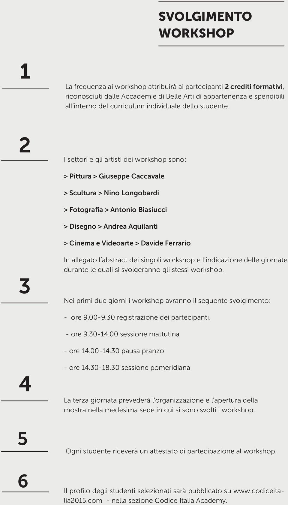 I settori e gli artisti dei workshop sono: > Pittura > Giuseppe Caccavale > Scultura > Nino Longobardi > Fotografia > Antonio Biasiucci > Disegno > Andrea Aquilanti > Cinema e Videoarte > Davide