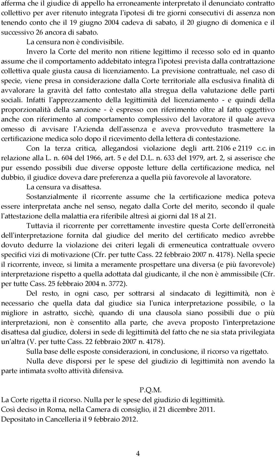 Invero la Corte del merito non ritiene legittimo il recesso solo ed in quanto assume che il comportamento addebitato integra l'ipotesi prevista dalla contrattazione collettiva quale giusta causa di