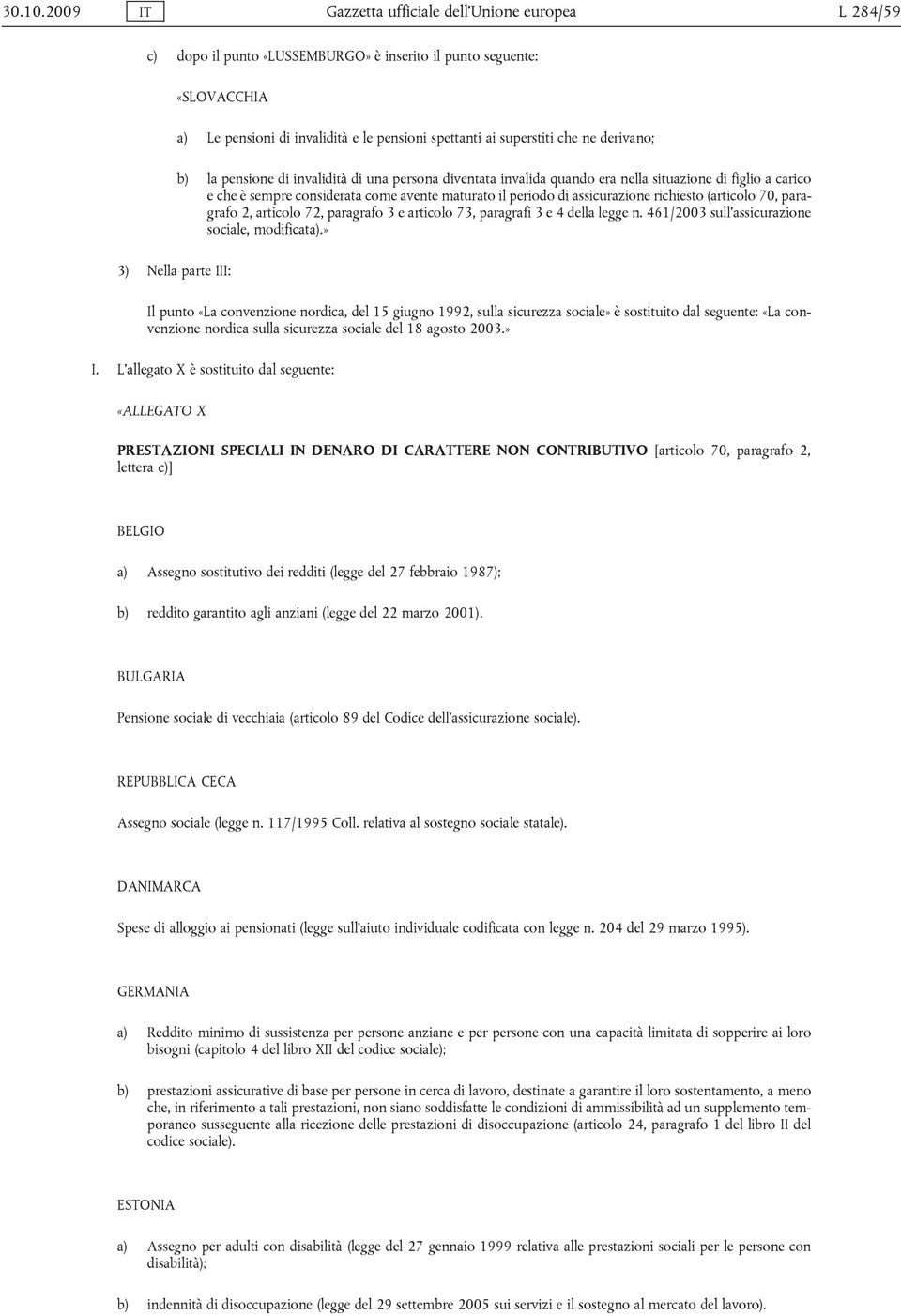 derivano; b) la pensione di invalidità di una persona diventata invalida quando era nella situazione di figlio a carico e che è sempre considerata come avente maturato il periodo di assicurazione