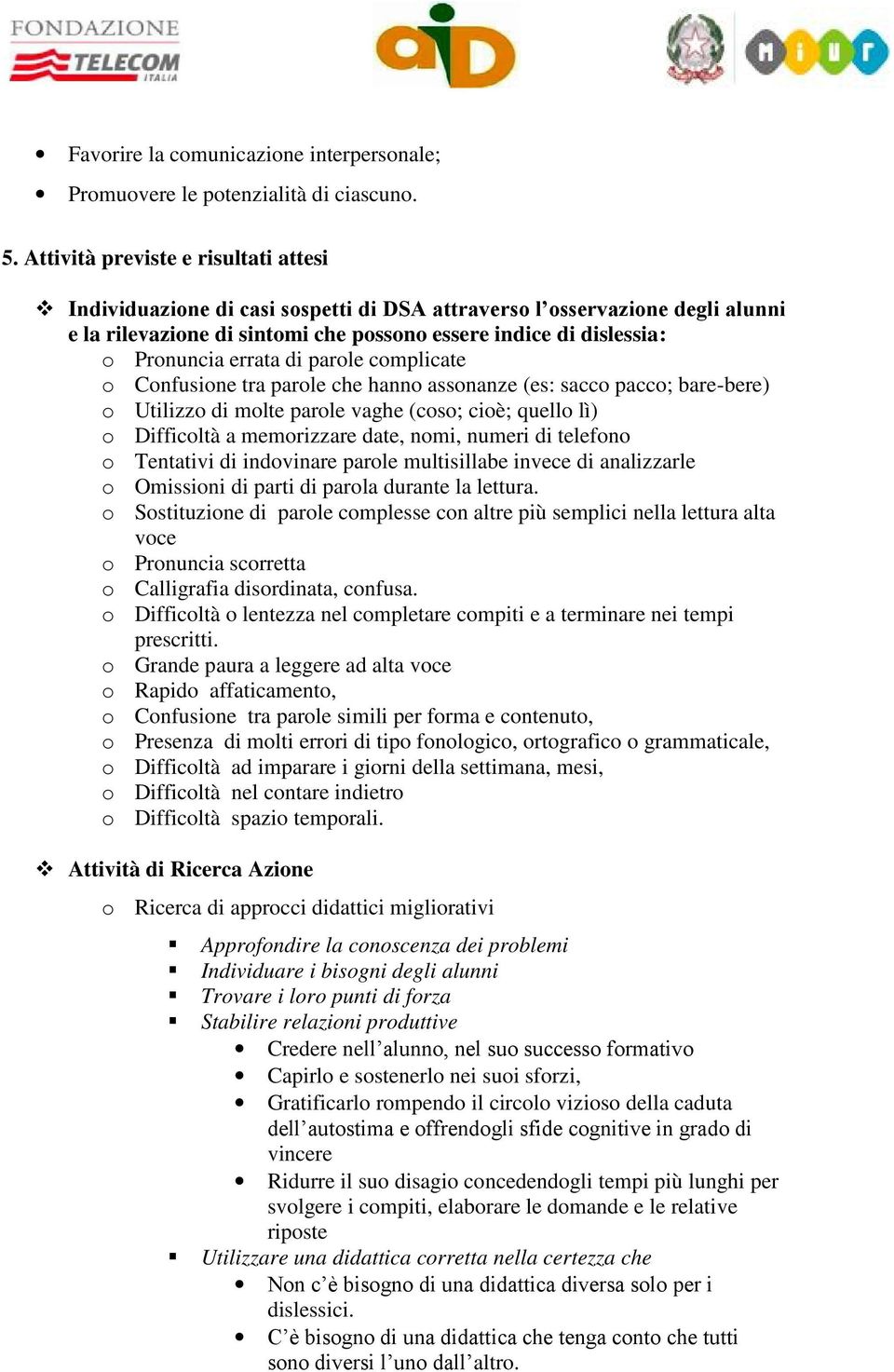 cmplicate Cnfusine tra parle che hann assnanze (es: sacc pacc; bare-bere) Utilizz di mlte parle vaghe (cs; ciè; quell lì) Difficltà a memrizzare date, nmi, numeri di telefn Tentativi di indvinare