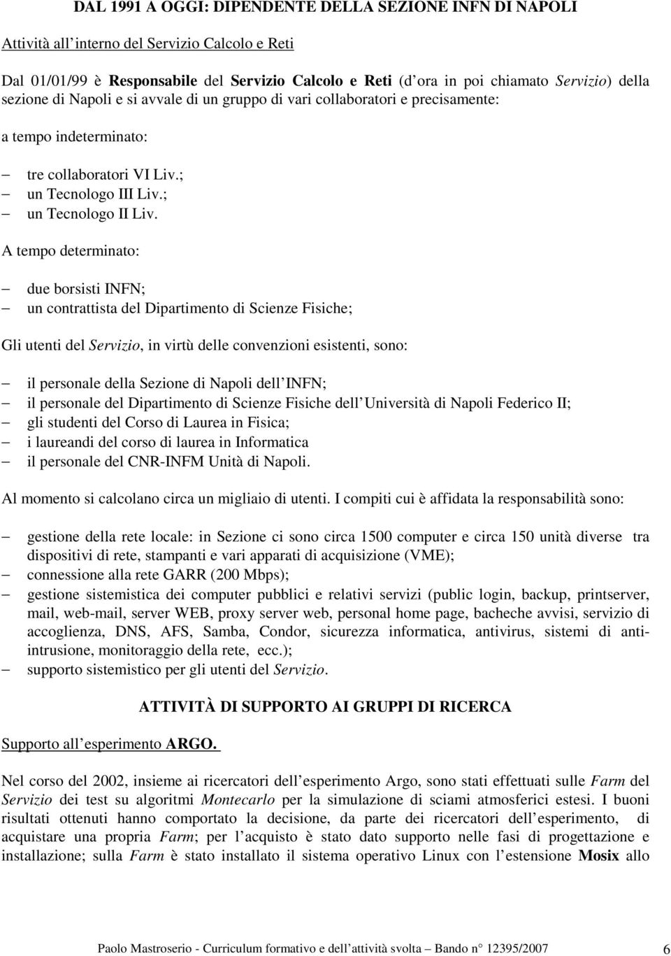 A tempo determinato: due borsisti INFN; un contrattista del Dipartimento di Scienze Fisiche; Gli utenti del Servizio, in virtù delle convenzioni esistenti, sono: il personale della Sezione di Napoli