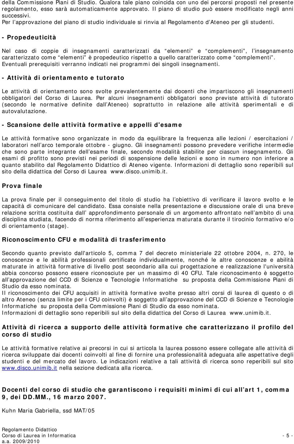 - Propedeuticità Nel caso di coppie di insegnamenti caratterizzati da elementi e complementi, l insegnamento caratterizzato come elementi è propedeutico rispetto a quello caratterizzato come