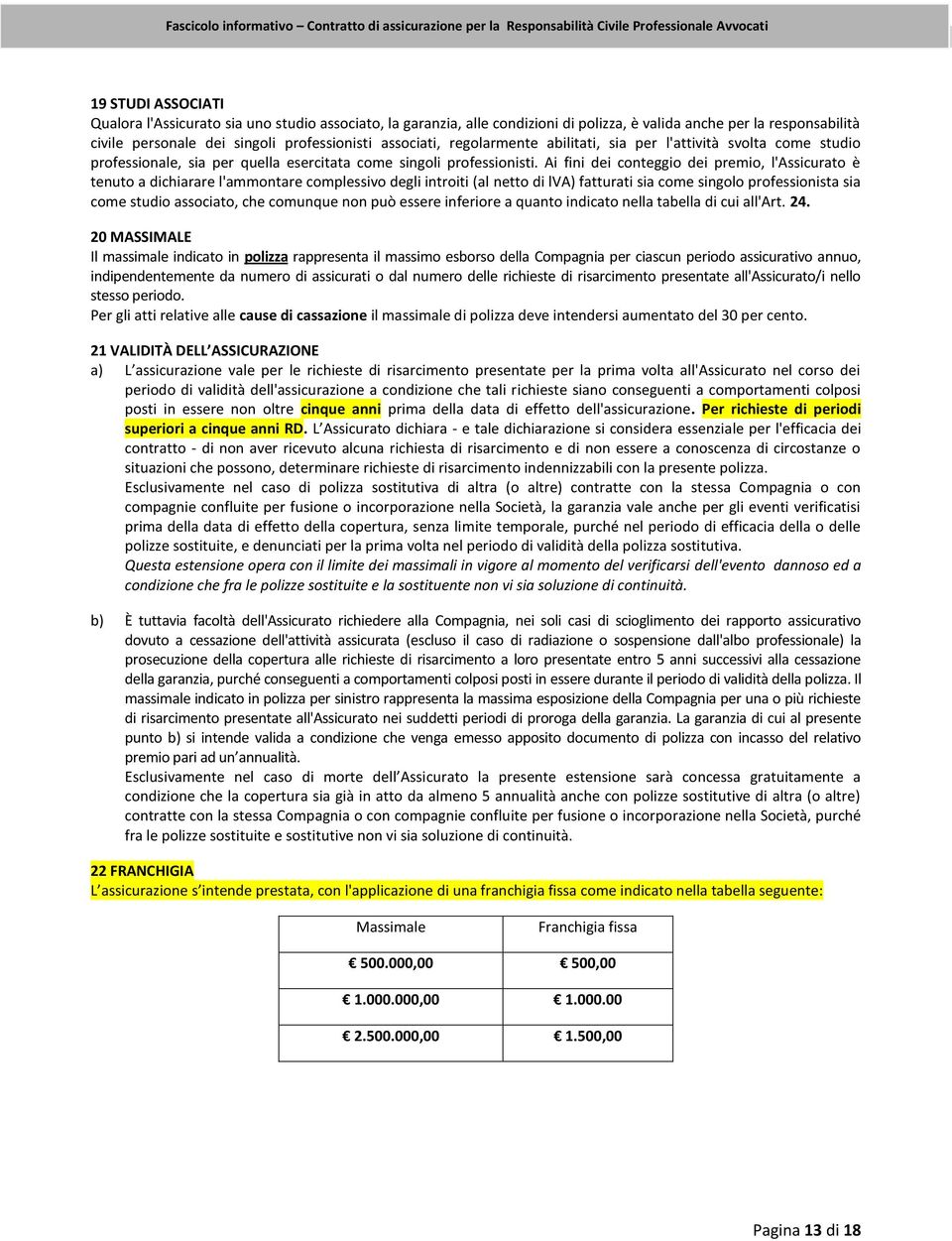 Ai fini dei conteggio dei premio, l'assicurato è tenuto a dichiarare l'ammontare complessivo degli introiti (al netto di lva) fatturati sia come singolo professionista sia come studio associato, che