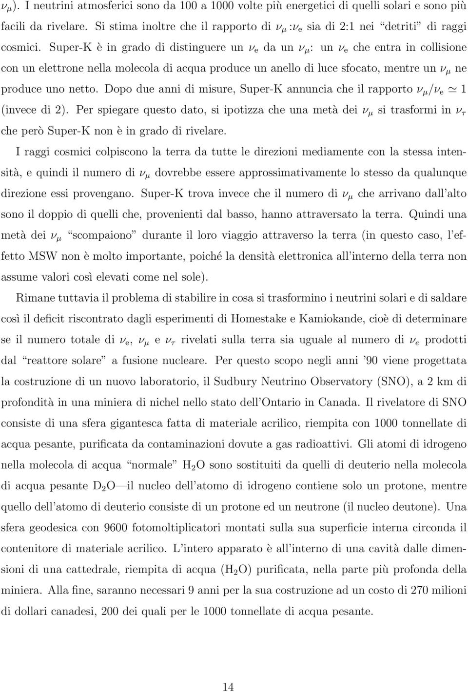 Super-K è in grado di distinguere un ν e da un ν µ : un ν e che entra in collisione con un elettrone nella molecola di acqua produce un anello di luce sfocato, mentre un ν µ ne produce uno netto.