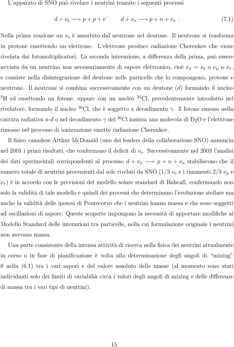 La seconda interazione, a differenza della prima, può essere avviata da un neutrino non necessariamente di sapore elettronico, cioè ν x = ν e o ν µ o ν τ, e consiste nella disintegrazione del deutone