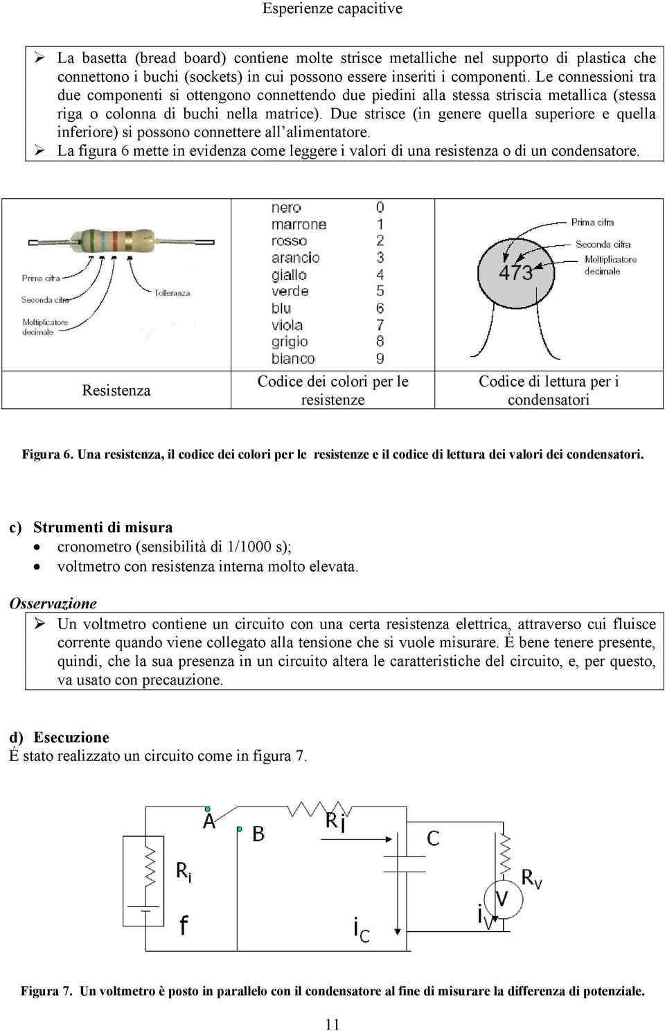 Due strisce (in genere quella superiore e quella inferiore) si possono connettere all alimentatore. La figura 6 mette in evidenza come leggere i valori di una resistenza o di un condensatore.