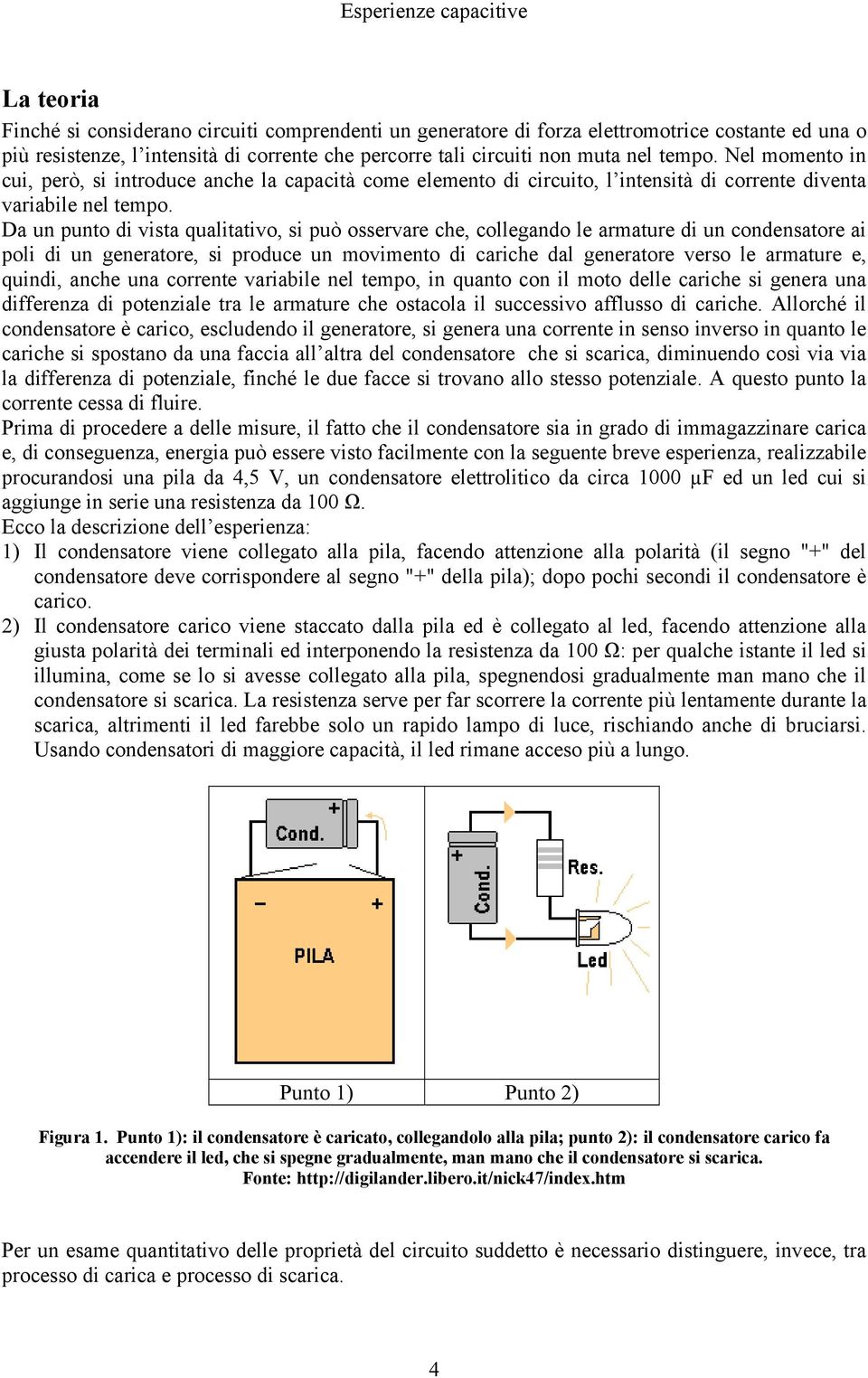 Da un punto di vista qualitativo, si può osservare che, collegando le armature di un condensatore ai poli di un generatore, si produce un movimento di cariche dal generatore verso le armature e,