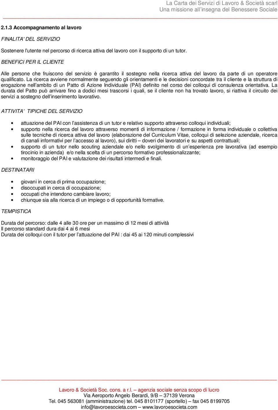 La ricerca avviene normalmente seguendo gli orientamenti e le decisioni concordate tra il cliente e la struttura di erogazione nell ambito di un Patto di Azione Individuale (PAI) definito nel corso