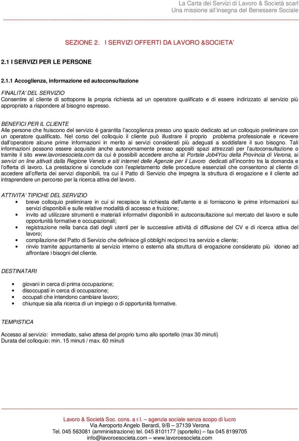 1 Accoglienza, informazione ed autoconsultazione FINALITA' DEL SERVIZIO Consentire al cliente di sottoporre la propria richiesta ad un operatore qualificato e di essere indirizzato al servizio più