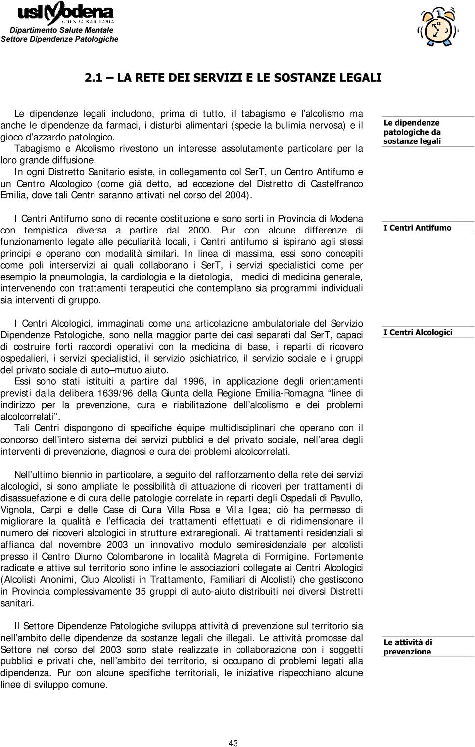 In ogni Distretto Sanitario esiste, in collegamento col SerT, un Centro Antifumo e un Centro Alcologico (come già detto, ad eccezione del Distretto di Castelfranco Emilia, dove tali Centri saranno