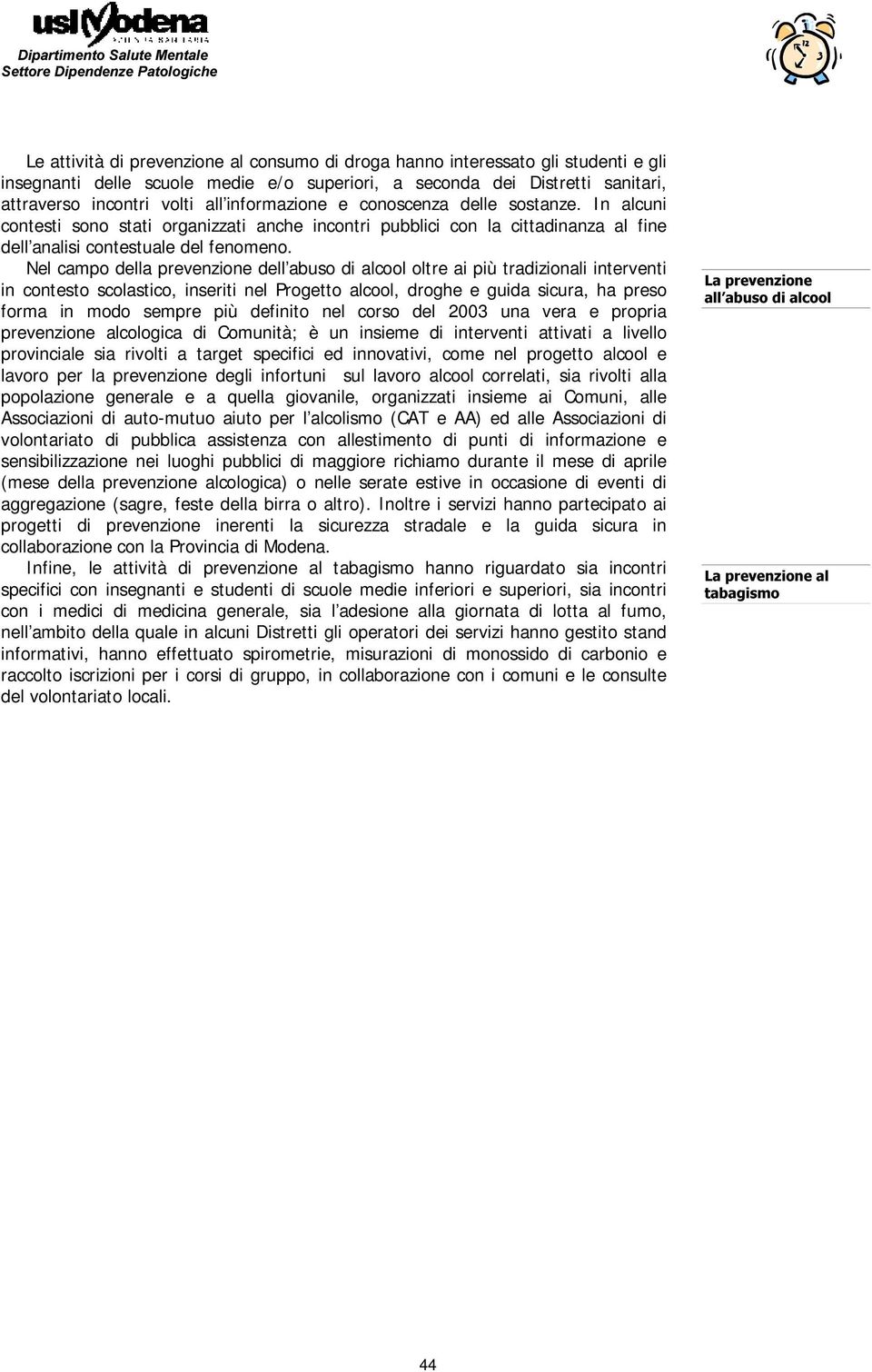 Nel campo della prevenzione dell abuso di alcool oltre ai più tradizionali interventi in contesto scolastico, inseriti nel Progetto alcool, droghe e guida sicura, ha preso forma in modo sempre più