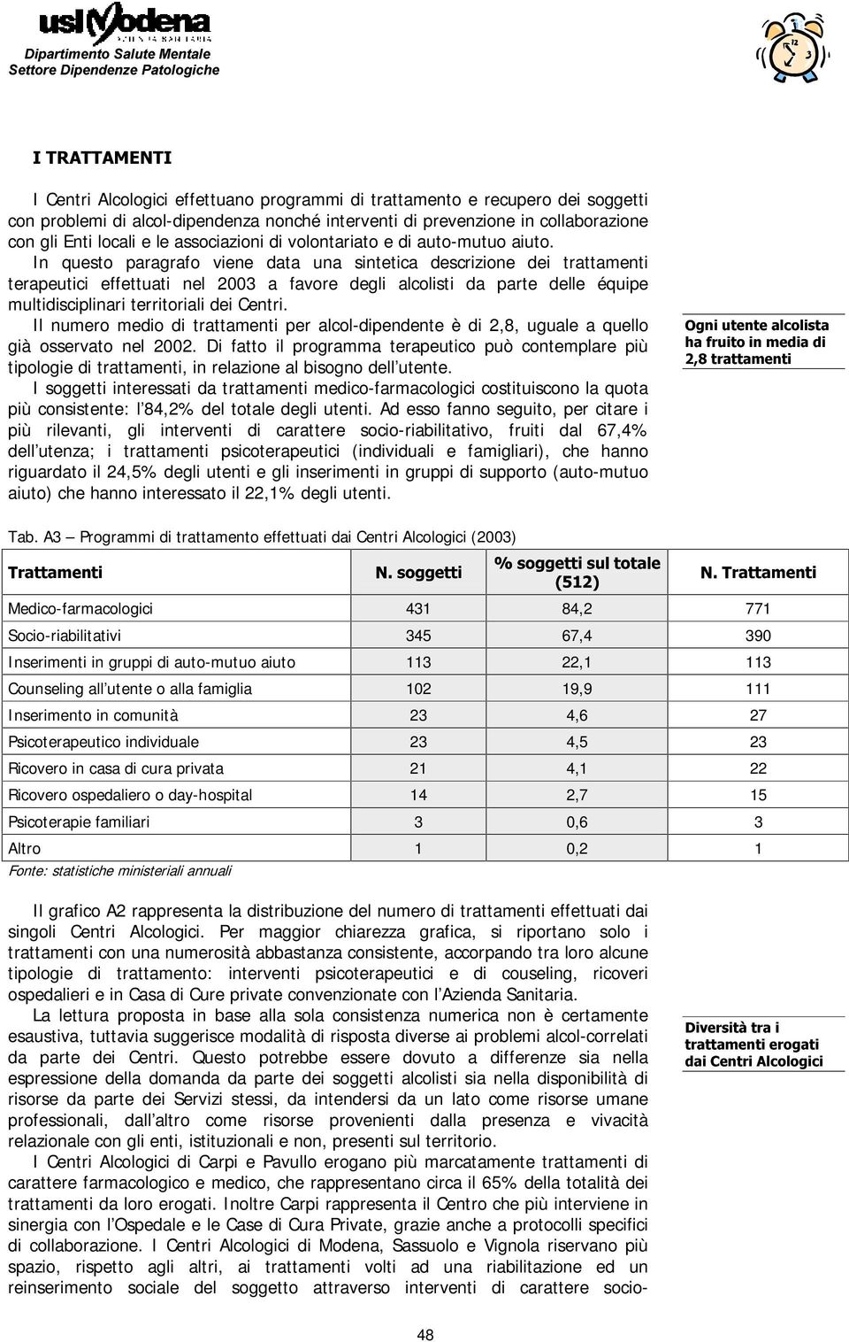 In questo paragrafo viene data una sintetica descrizione dei trattamenti terapeutici effettuati nel 2003 a favore degli alcolisti da parte delle équipe multidisciplinari territoriali dei Centri.