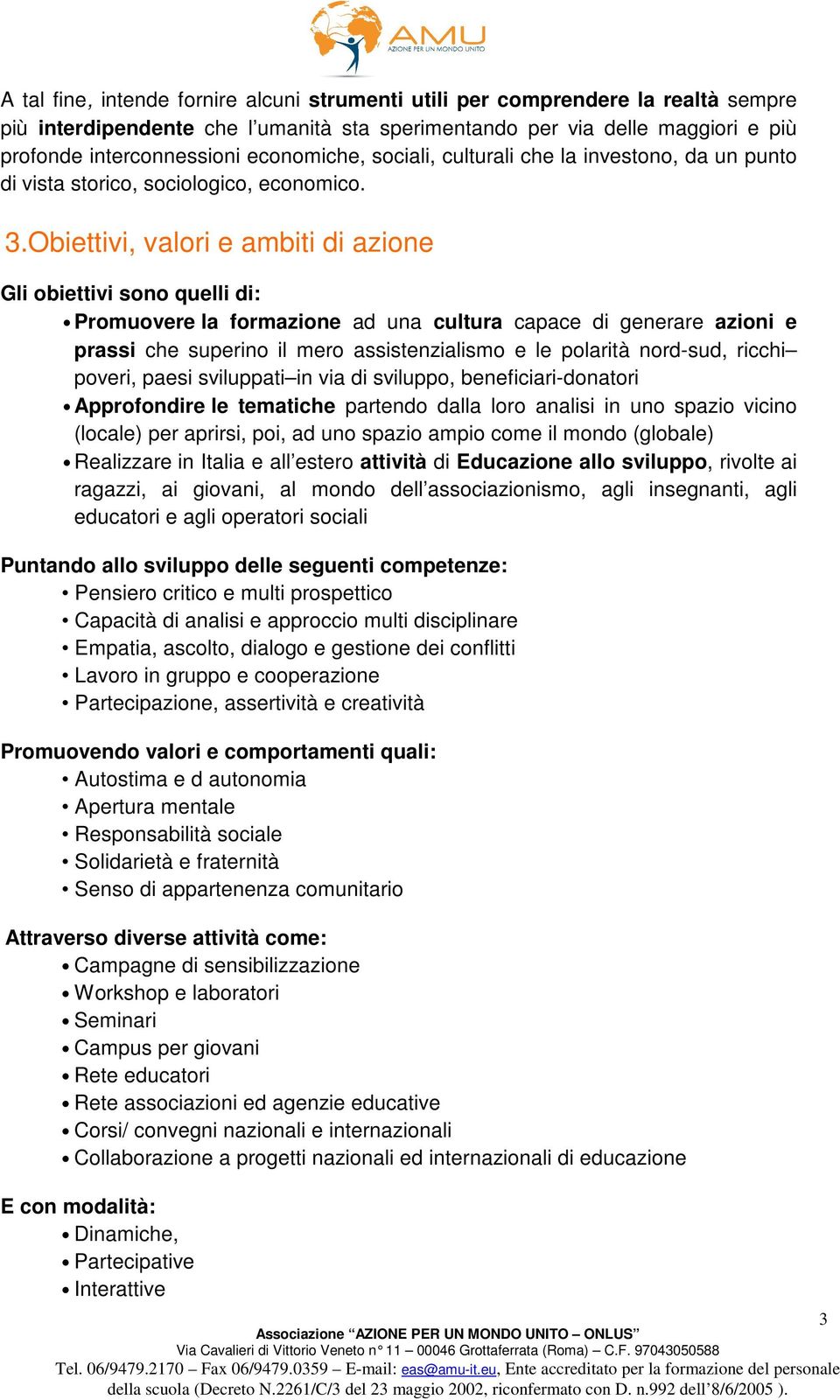 Obiettivi, valori e ambiti di azione Gli obiettivi sono quelli di: Promuovere la formazione ad una cultura capace di generare azioni e prassi che superino il mero assistenzialismo e le polarità