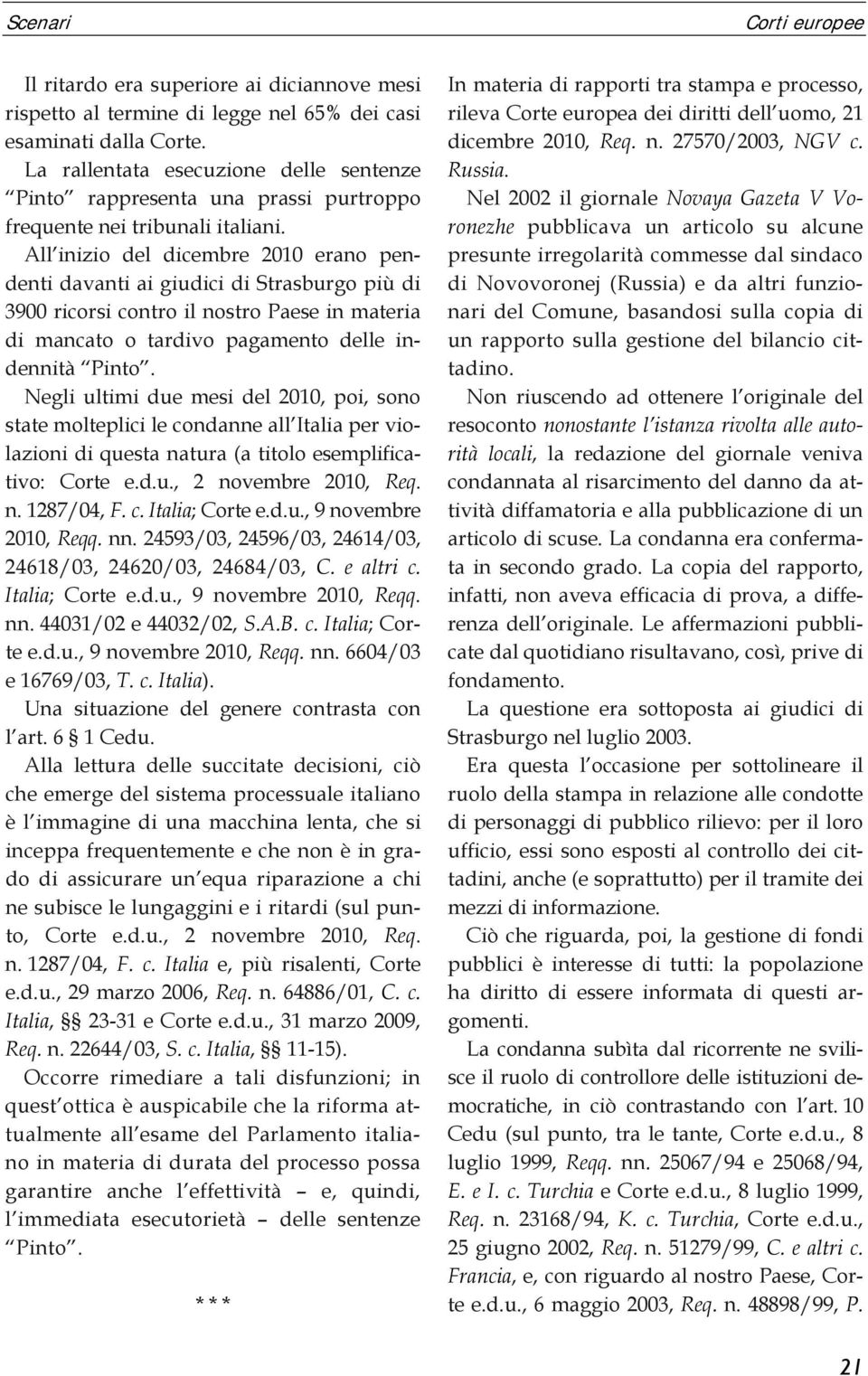 All inizio del dicembre 2010 erano pendenti davanti ai giudici di Strasburgo più di 3900 ricorsi contro il nostro Paese in materia di mancato o tardivo pagamento delle indennità Pinto.