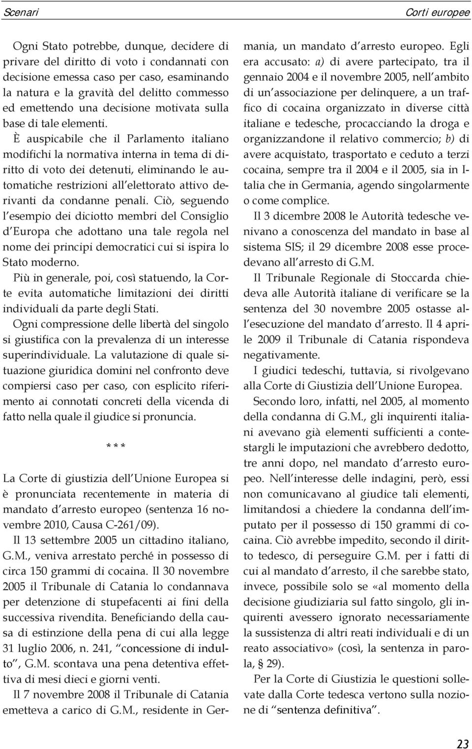 È auspicabile che il Parlamento italiano modifichi la normativa interna in tema di diritto di voto dei detenuti, eliminando le automatiche restrizioni all elettorato attivo derivanti da condanne