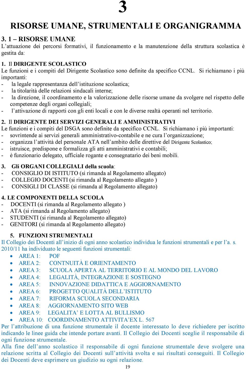 Si richiamano i più importanti: - la legale rappresentanza dell istituzione scolastica; - la titolarità delle relazioni sindacali interne; - la direzione, il coordinamento e la valorizzazione delle