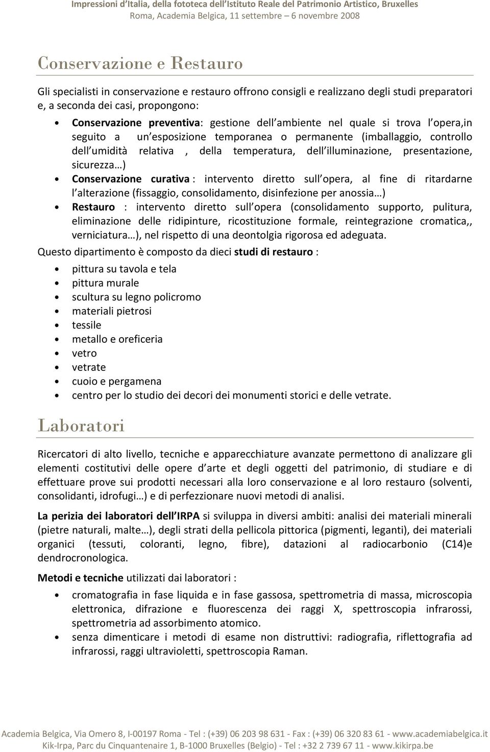 ) Conservazione curativa : intervento diretto sull opera, al fine di ritardarne l alterazione (fissaggio, consolidamento, disinfezione per anossia ) Restauro : intervento diretto sull opera