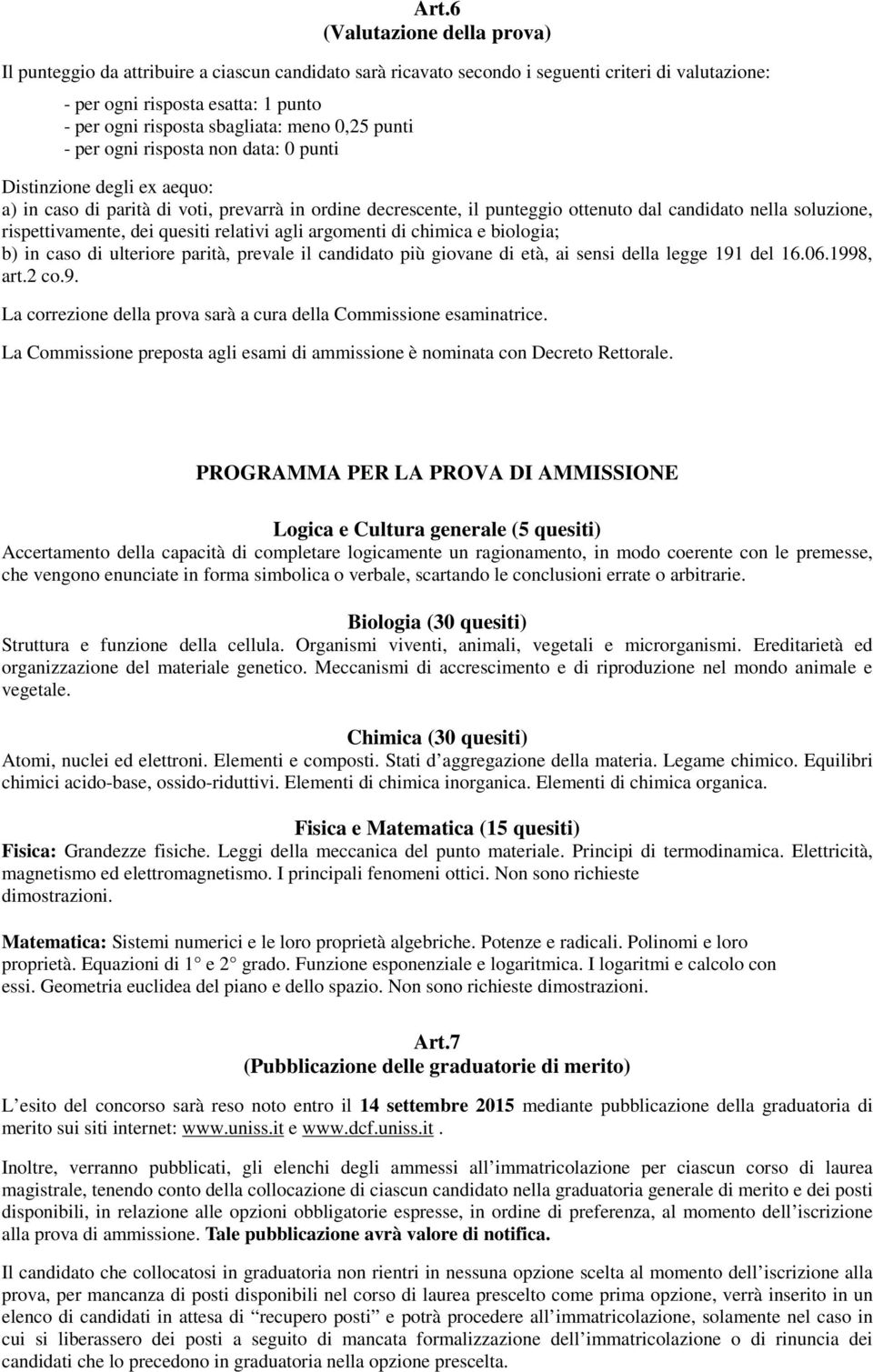 soluzione, rispettivamente, dei quesiti relativi agli argomenti di chimica e biologia; b) in caso di ulteriore parità, prevale il candidato più giovane di età, ai sensi della legge 191 del 16.06.