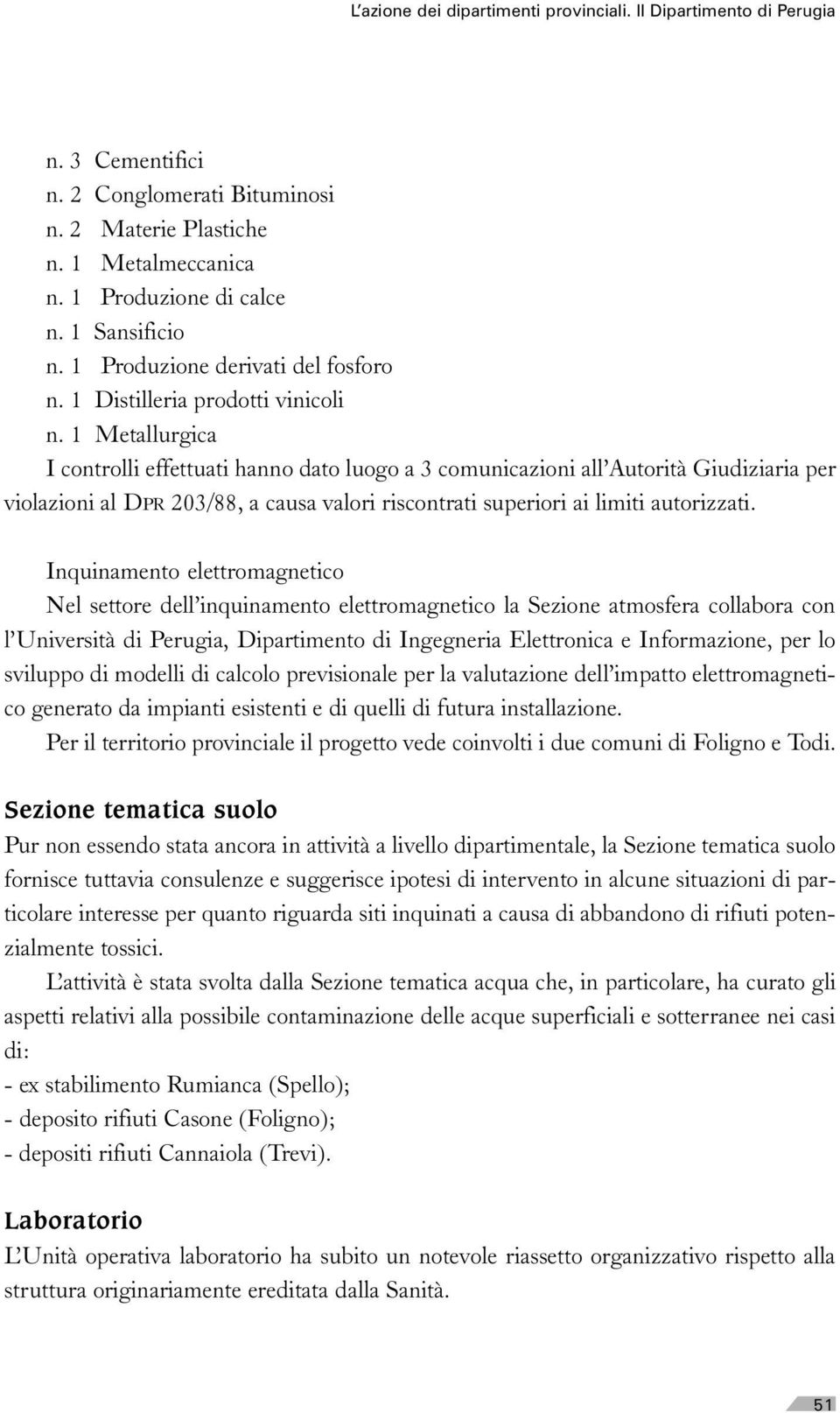 1 Metallurgica I controlli effettuati hanno dato luogo a 3 comunicazioni all Autorità Giudiziaria per violazioni al DPR 203/88, a causa valori riscontrati superiori ai limiti autorizzati.