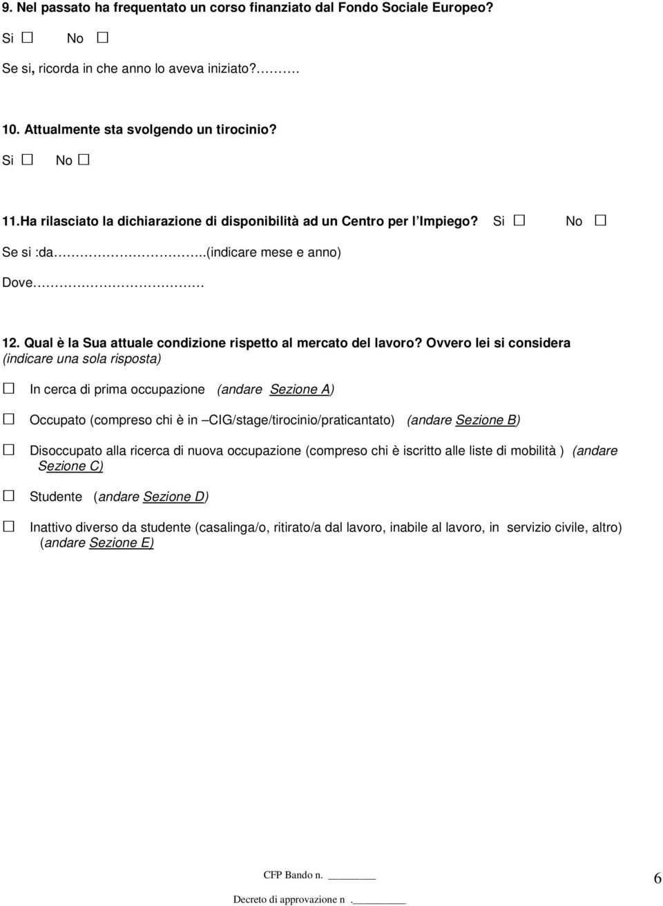 Ovvero lei si considera (indicare una sola risposta) In cerca di prima occupazione (andare Sezione A) Occupato (compreso chi è in CIG/stage/tirocinio/praticantato) (andare Sezione B) Disoccupato alla