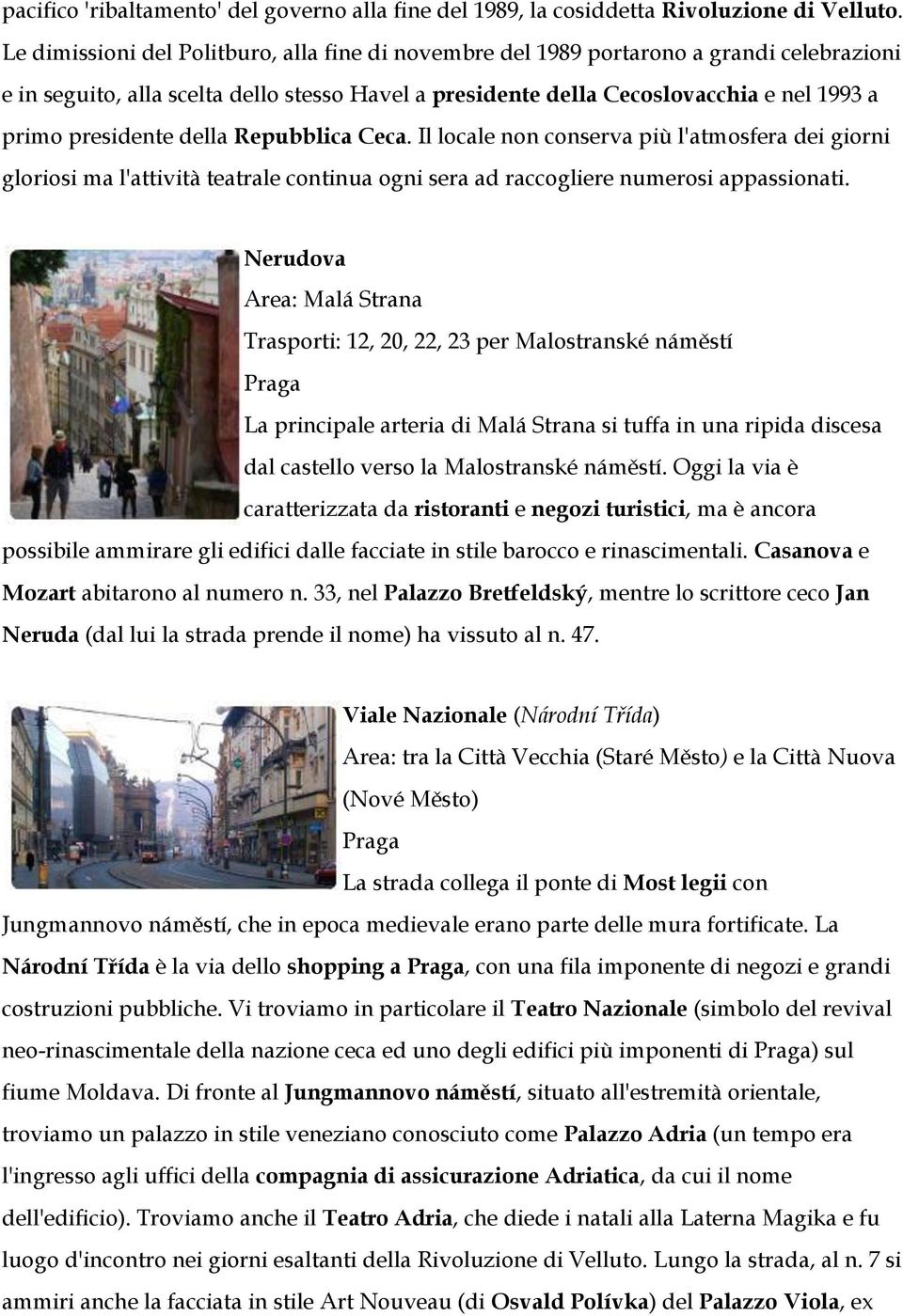 presidente della Repubblica Ceca. Il locale non conserva più l'atmosfera dei giorni gloriosi ma l'attività teatrale continua ogni sera ad raccogliere numerosi appassionati.