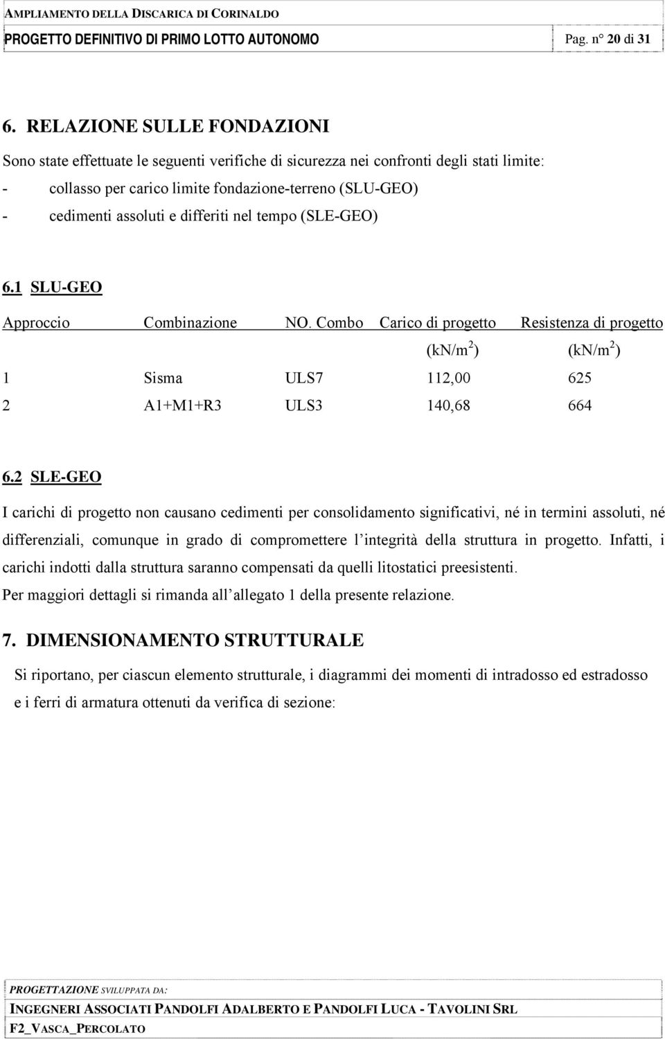 differiti nel tempo (SLE-GEO) 6.1 SLU-GEO Approccio Combinazione NO. Combo Carico di progetto Resistenza di progetto (kn/m 2 ) (kn/m 2 ) 1 Sisma ULS7 112,00 625 2 A1+M1+R3 ULS3 140,68 664 6.