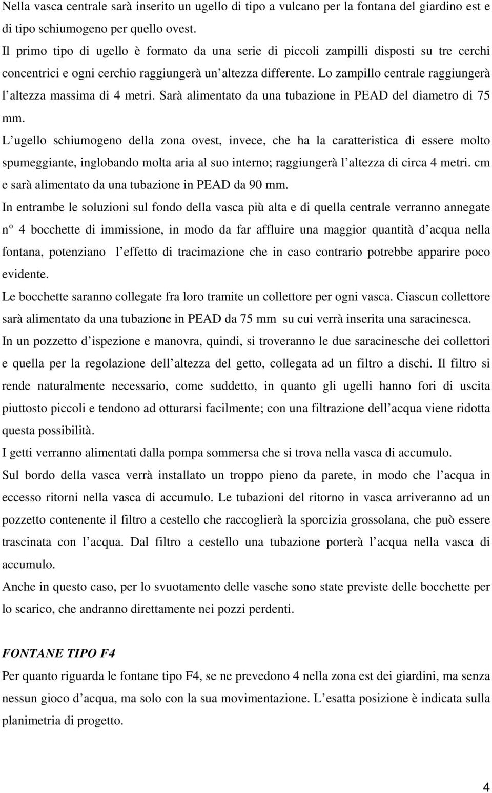 Lo zampillo centrale raggiungerà l altezza massima di 4 metri. Sarà alimentato da una tubazione in PEAD del diametro di 75 mm.