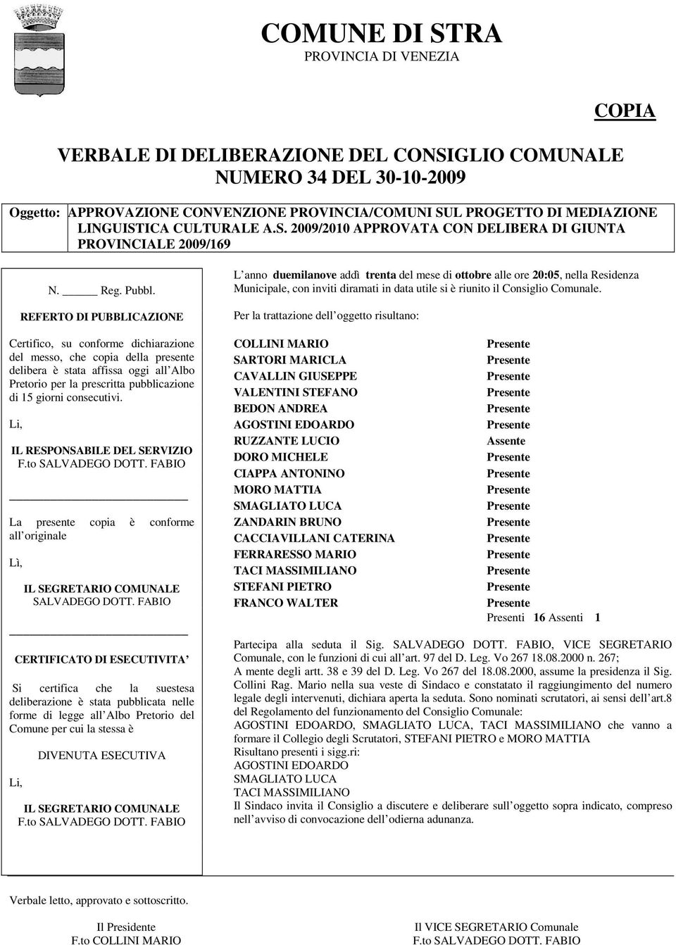 REFERTO DI PUBBLICAZIONE Certifico, su conforme dichiarazione del messo, che copia della presente delibera è stata affissa oggi all Albo Pretorio per la prescritta pubblicazione di 15 giorni