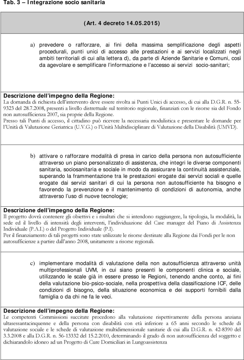 alla lettera d), da parte di Aziende Sanitarie e Comuni, così da agevolare e semplificare l informazione e l accesso ai servizi socio-sanitari; Descrizione dell impegno della Regione: La domanda di