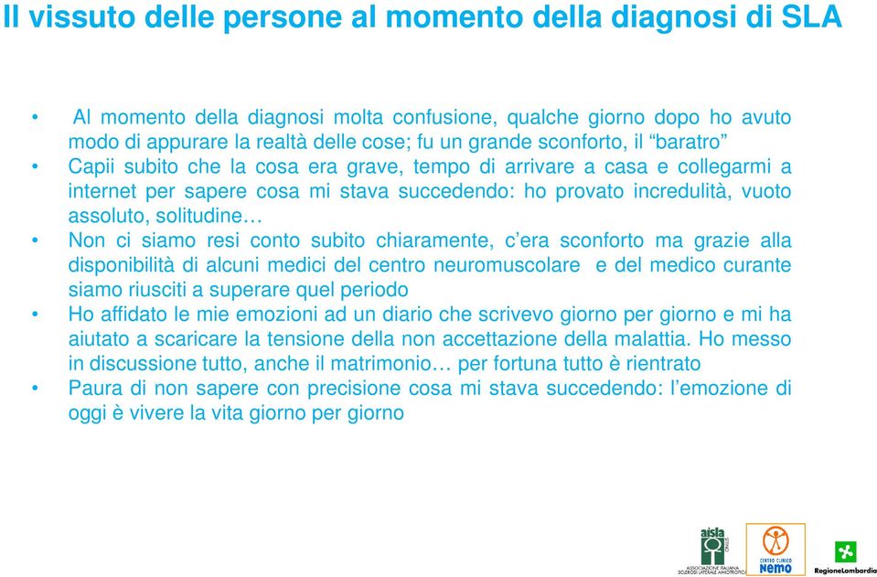 conto subito chiaramente, c era sconforto ma grazie alla disponibilità di alcuni medici del centro neuromuscolare e del medico curante siamo riusciti a superare quel periodo Ho affidato le mie