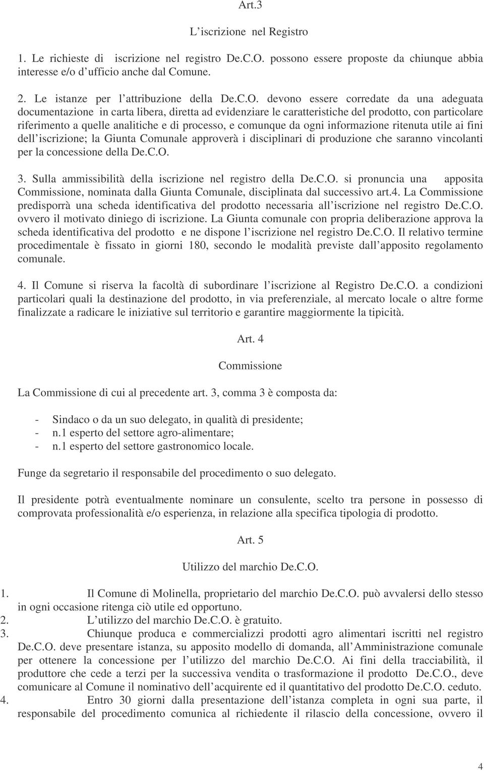 devono essere corredate da una adeguata documentazione in carta libera, diretta ad evidenziare le caratteristiche del prodotto, con particolare riferimento a quelle analitiche e di processo, e