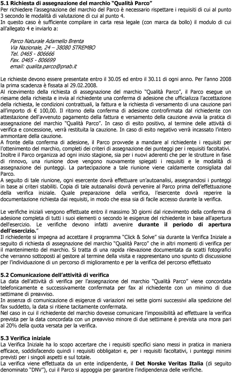 In questo caso è sufficiente compilare in carta resa legale (con marca da bollo) il modulo di cui all allegato 4 e inviarlo a: Parco Naturale Adamello Brenta Via Nazionale, 24 38080 STREMBO Tel.